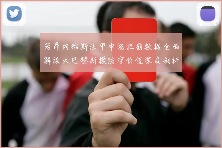 若昂内维斯法甲中场拦截数据全面解读大巴黎新援防守价值深度剖析