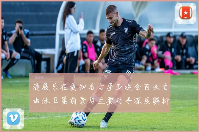 潘展乐在爱知名古屋亚运会百米自由泳卫冕前景与主要对手深度解析