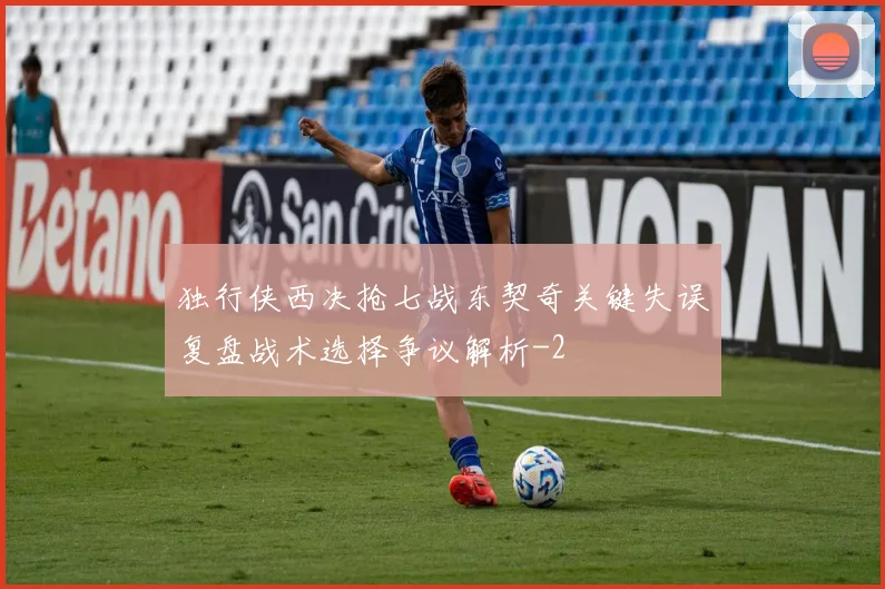 独行侠西决抢七战东契奇关键失误复盘战术选择争议解析