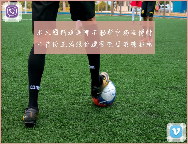 尤文图斯追逐那不勒斯中场洛博特卡首份正式报价遭管理层明确拒绝