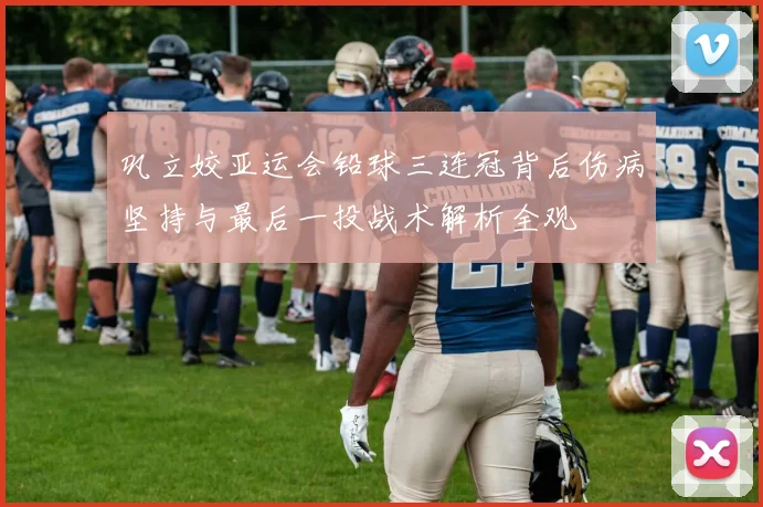 巩立姣亚运会铅球三连冠背后伤病坚持与最后一投战术解析全观
