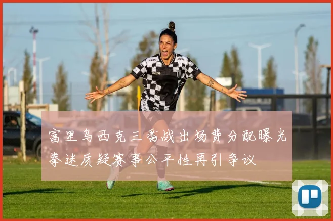 富里乌西克三番战出场费分配曝光拳迷质疑赛事公平性再引争议