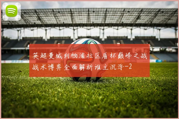英超曼城利物浦社区盾杯巅峰之战战术博弈全面解析谁主沉浮