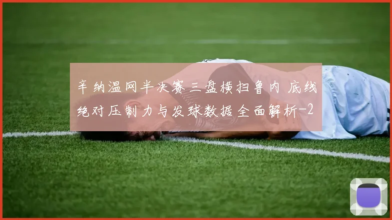 辛纳温网半决赛三盘横扫鲁内 底线绝对压制力与发球数据全面解析